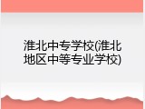 淮北中专学校(淮北地区中等专业学校)