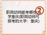 职高幼师能考哪些大学重庆(职高幼师可报考的大学：重庆)