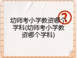 幼师考小学教资哪个学科(幼师考小学教资哪个学科)