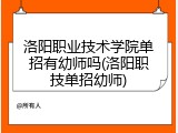 洛阳职业技术学院单招有幼师吗(洛阳职技单招幼师)