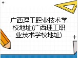 广西理工职业技术学校地址(广西理工职业技术学校地址)
