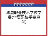华夏职业技术学校学费(华夏职校学费查询)