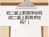 初二能上职高学校吗(初二能上职高学校吗？)