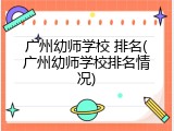 广州幼师学校 排名(广州幼师学校排名情况)
