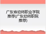 广东省幼师职业学院推荐(广东幼师职院推荐)