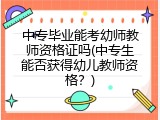 中专毕业能考幼师教师资格证吗(中专生能否获得幼儿教师资格？)