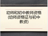 幼师和初中教师资格(幼师资格证与初中教资)