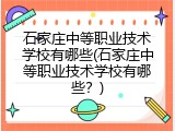 石家庄中等职业技术学校有哪些(石家庄中等职业技术学校有哪些？)