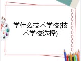 学什么技术学校(技术学校选择)