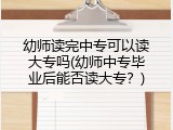 幼师读完中专可以读大专吗(幼师中专毕业后能否读大专？)