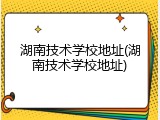 湖南技术学校地址(湖南技术学校地址)