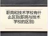 职高和技术学校有什么区别(职高与技术学校的区别)