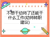 不想干幼师了还能干什么工作(幼师转职建议)