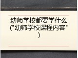 幼师学校都要学什么("幼师学校课程内容")