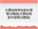 太原幼师学校初中录取分数线(太原幼师初中录取分数线)