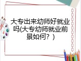 大专出来幼师好就业吗(大专幼师就业前景如何？)