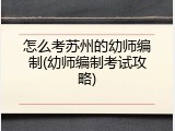 怎么考苏州的幼师编制(幼师编制考试攻略)