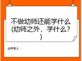 不做幼师还能学什么(幼师之外，学什么？)