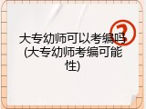 大专幼师可以考编吗(大专幼师考编可能性)