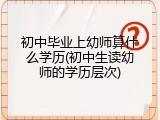 初中毕业上幼师算什么学历(初中生读幼师的学历层次)