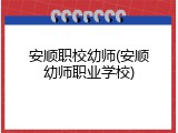 安顺职校幼师(安顺幼师职业学校)