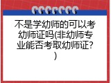 不是学幼师的可以考幼师证吗(非幼师专业能否考取幼师证？)