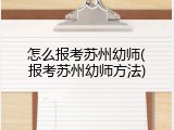 怎么报考苏州幼师(报考苏州幼师方法)