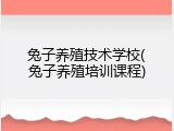 兔子养殖技术学校(兔子养殖培训课程)