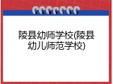 陵县幼师学校(陵县幼儿师范学校)
