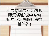 中专幼师专业能考教师资格证吗(中专幼师专业能考教师资格证吗？)