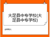 大足县中专学校(大足县中专学校)