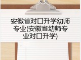 安徽省对口升学幼师专业(安徽省幼师专业对口升学)