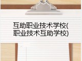 互助职业技术学校(职业技术互助学校)