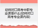 幼师对口高考中职专业课是什么(幼师对口高考专业课内容)