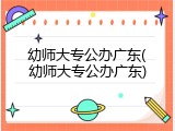 幼师大专公办广东(幼师大专公办广东)