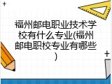 福州邮电职业技术学校有什么专业(福州邮电职校专业有哪些)