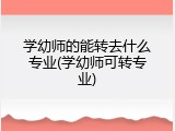 学幼师的能转去什么专业(学幼师可转专业)