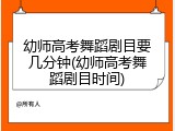 幼师高考舞蹈剧目要几分钟(幼师高考舞蹈剧目时间)