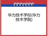 华力技术学校(华力技术学院)