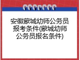 安徽蒙城幼师公务员报考条件(蒙城幼师公务员报名条件)