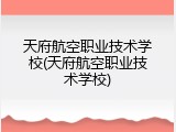 天府航空职业技术学校(天府航空职业技术学校)