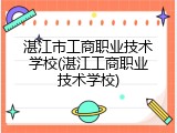 湛江市工商职业技术学校(湛江工商职业技术学校)