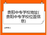 贵阳中专学校地址(贵阳中专学校位置信息)