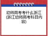 幼师高考考什么浙江(浙江幼师高考科目内容)