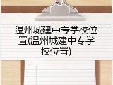 温州城建中专学校位置(温州城建中专学校位置)