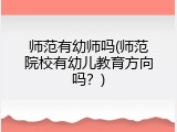 师范有幼师吗(师范院校有幼儿教育方向吗？)