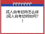 成人自考幼师怎么样(成人自考幼师如何？)