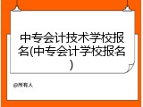中专会计技术学校报名(中专会计学校报名)