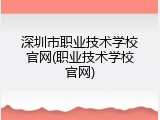 深圳市职业技术学校官网(职业技术学校官网)
