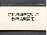 幼师培训费(幼儿园教师培训费用)
